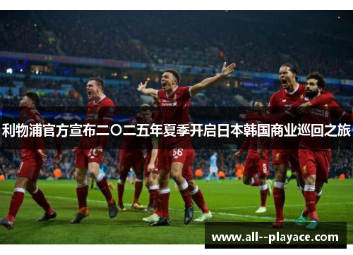 利物浦官方宣布二〇二五年夏季开启日本韩国商业巡回之旅 利物浦官方宣布二〇二五年夏季开启日本韩国商业巡回之旅