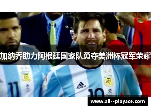 加纳乔助力阿根廷国家队勇夺美洲杯冠军荣耀 加纳乔助力阿根廷国家队勇夺美洲杯冠军荣耀