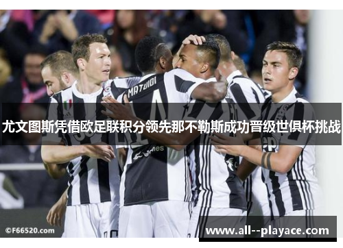 尤文图斯凭借欧足联积分领先那不勒斯成功晋级世俱杯挑战 尤文图斯凭借欧足联积分领先那不勒斯成功晋级世俱杯挑战