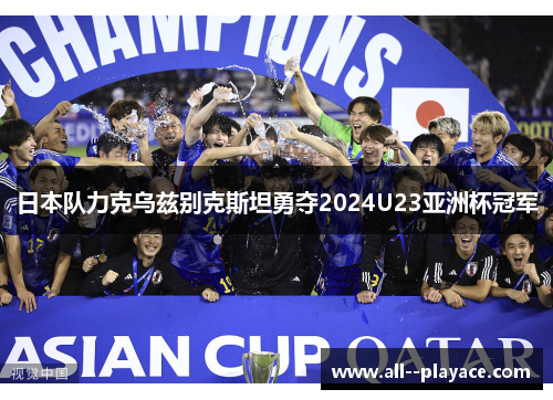 日本队力克乌兹别克斯坦勇夺2024U23亚洲杯冠军 日本队力克乌兹别克斯坦勇夺2024U23亚洲杯冠军