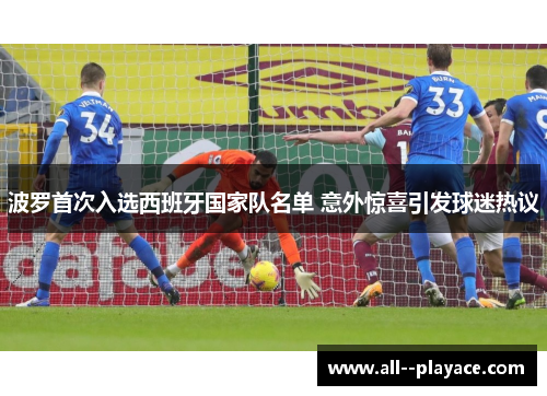 波罗首次入选西班牙国家队名单 意外惊喜引发球迷热议 波罗首次入选西班牙国家队名单 意外惊喜引发球迷热议