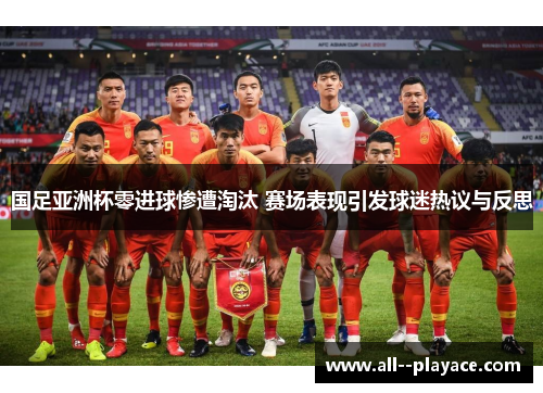 国足亚洲杯零进球惨遭淘汰 赛场表现引发球迷热议与反思
