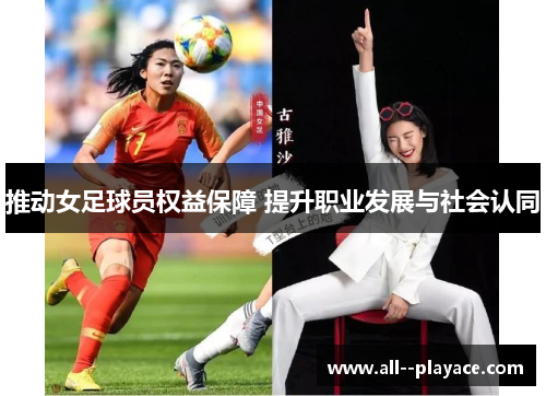 推动女足球员权益保障 提升职业发展与社会认同 推动女足球员权益保障 提升职业发展与社会认同