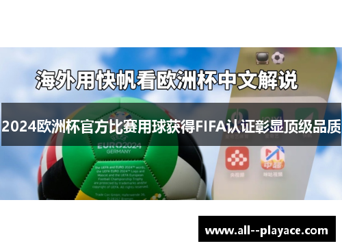 2024欧洲杯官方比赛用球获得FIFA认证彰显顶级品质 2024欧洲杯官方比赛用球获得FIFA认证彰显顶级品质