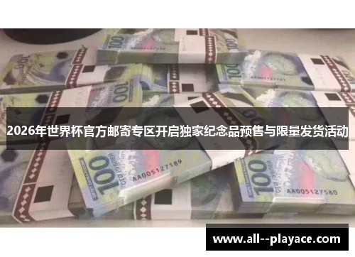 2026年世界杯官方邮寄专区开启独家纪念品预售与限量发货活动 2026年世界杯官方邮寄专区开启独家纪念品预售与限量发货活动