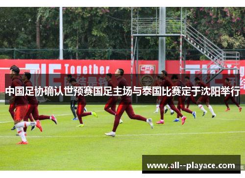 中国足协确认世预赛国足主场与泰国比赛定于沈阳举行 中国足协确认世预赛国足主场与泰国比赛定于沈阳举行