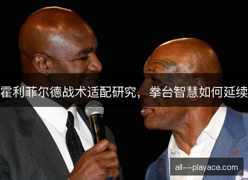 霍利菲尔德战术适配研究，拳台智慧如何延续
